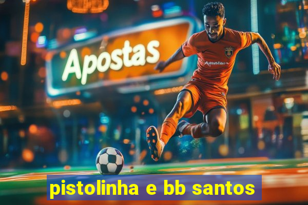 pistolinha e bb santos